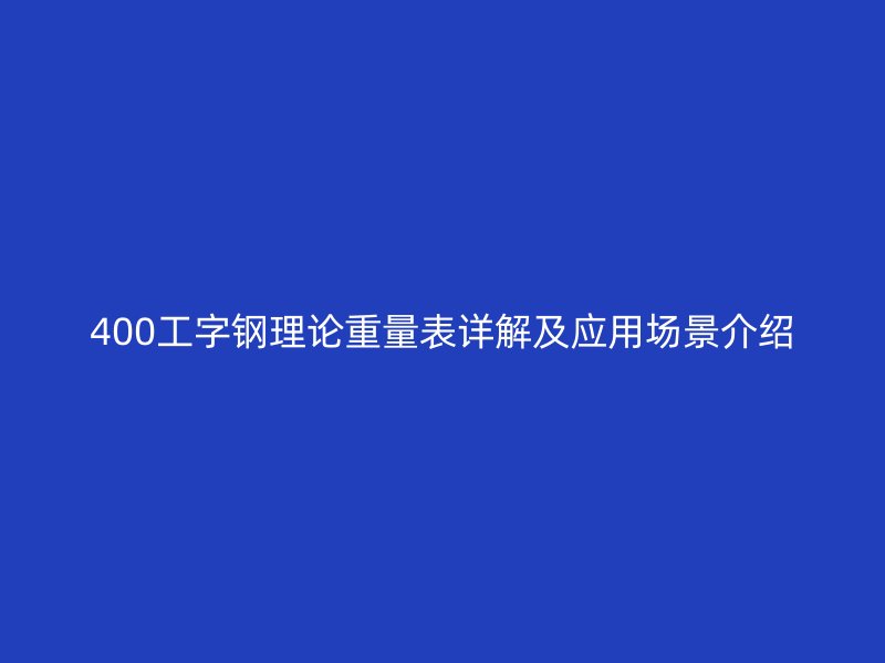 400工字钢理论重量表详解及应用场景介绍
