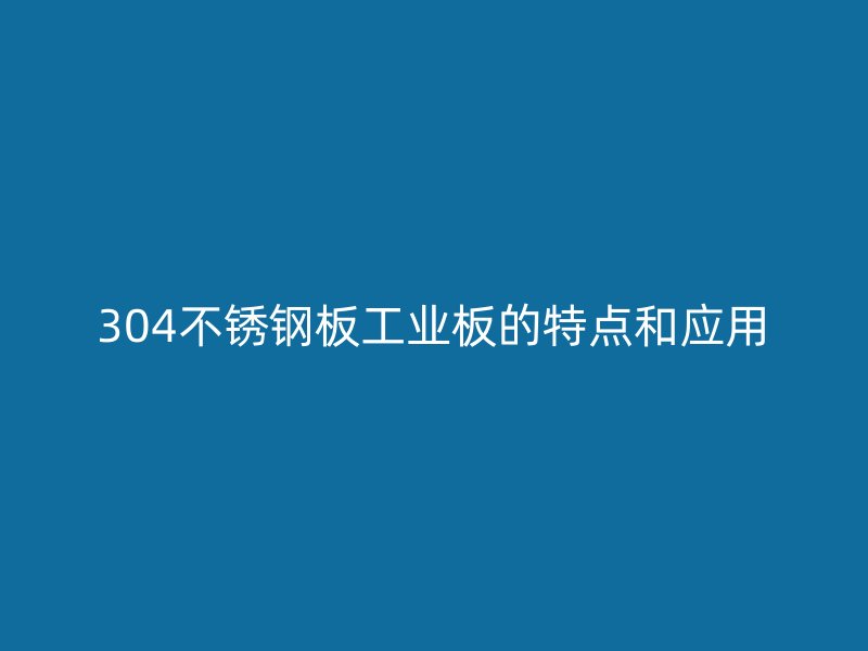 304不锈钢板工业板的特点和应用