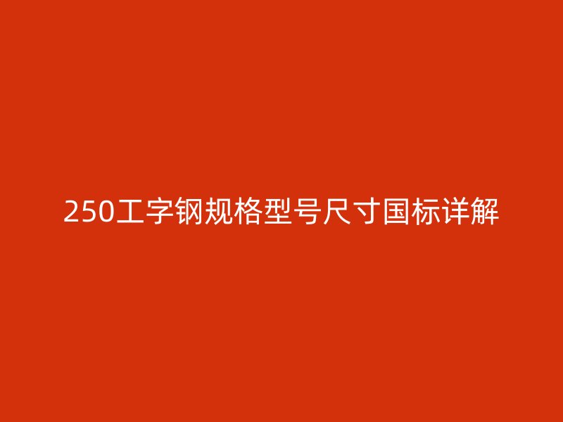 250工字钢规格型号尺寸国标详解