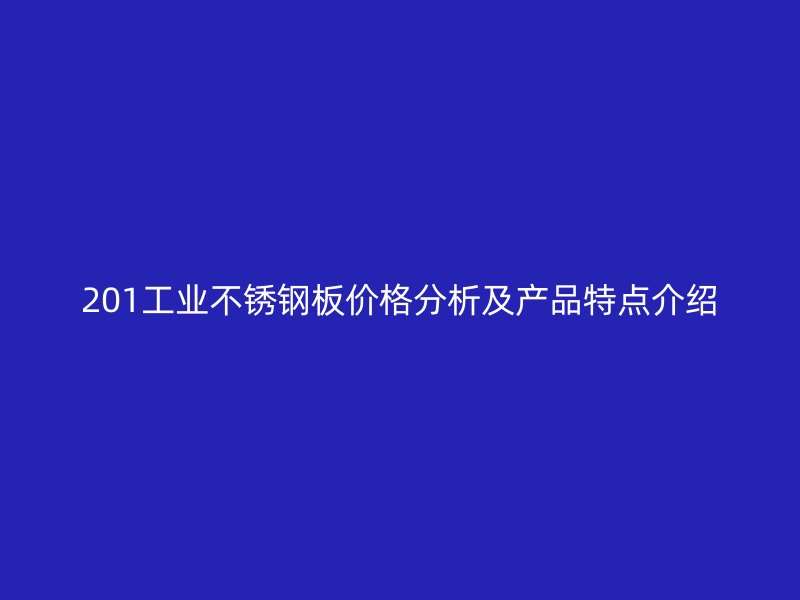 201工业不锈钢板价格分析及产品特点介绍
