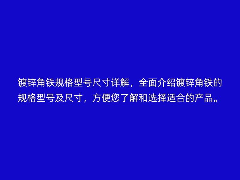 镀锌角铁规格型号尺寸详解，全面介绍镀锌角铁的规格型号及尺寸，方便您了解和选择适合的产品。