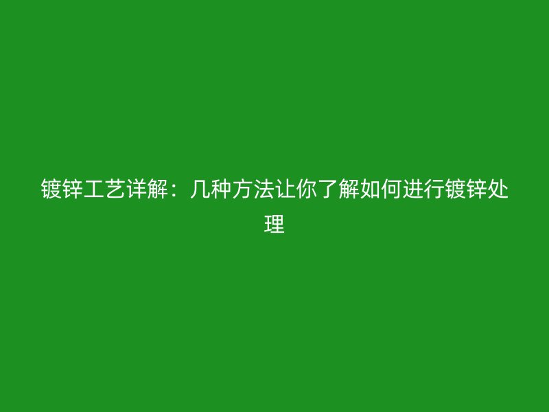 镀锌工艺详解：几种方法让你了解如何进行镀锌处理