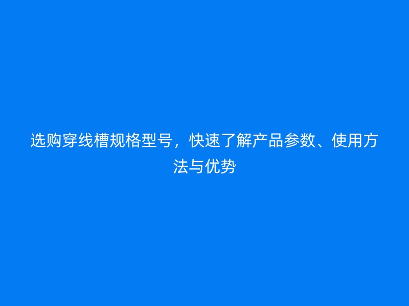 选购穿线槽规格型号，快速了解产品参数、使用方法与优势