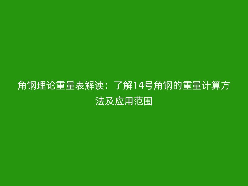 角钢理论重量表解读：了解14号角钢的重量计算方法及应用范围
