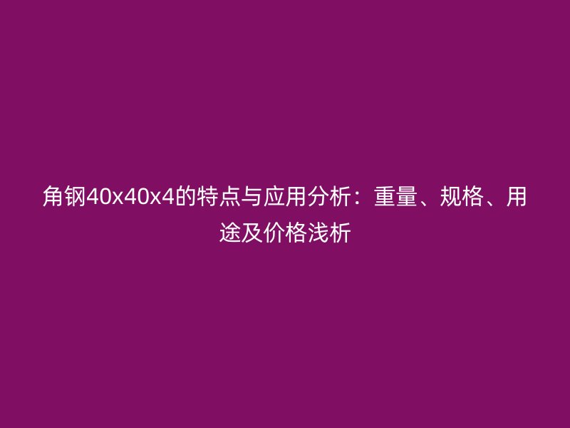 角钢40x40x4的特点与应用分析：重量、规格、用途及价格浅析