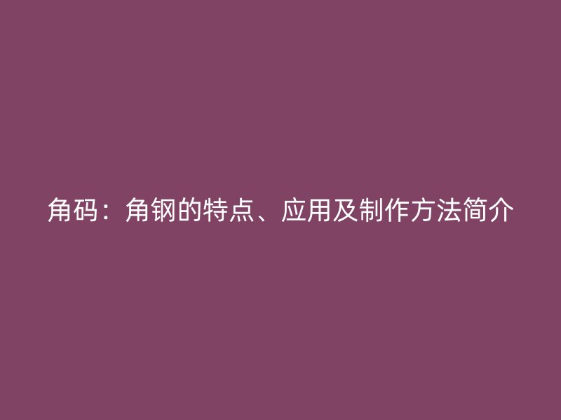 角码：角钢的特点、应用及制作方法简介
