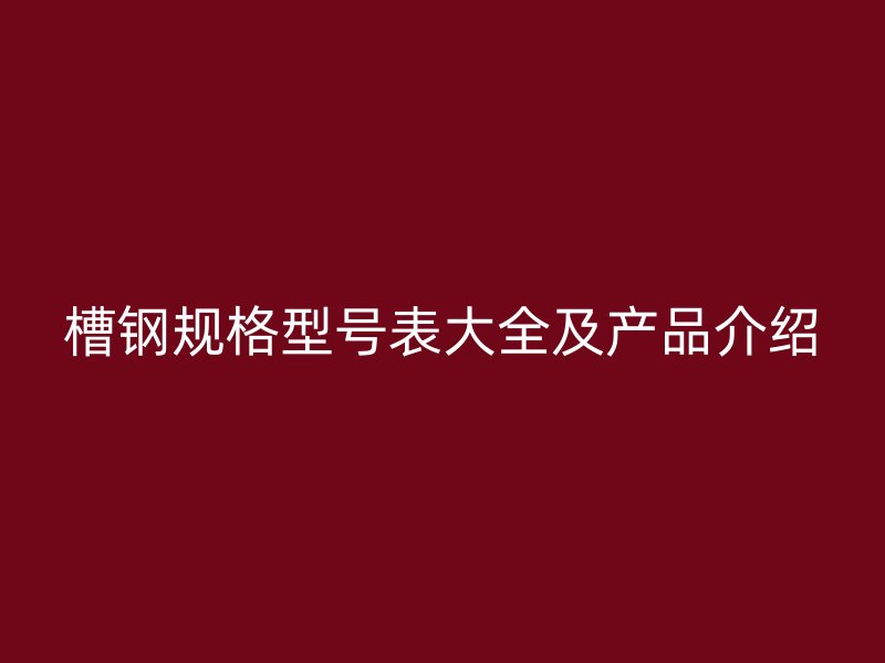 槽钢规格型号表大全及产品介绍