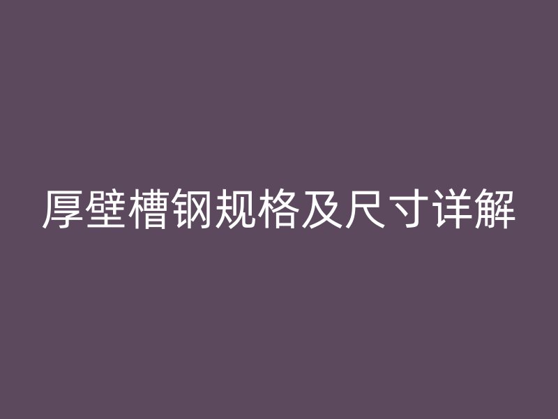 厚壁槽钢规格及尺寸详解