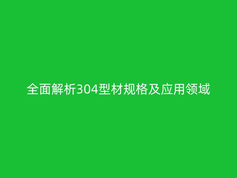 全面解析304型材规格及应用领域