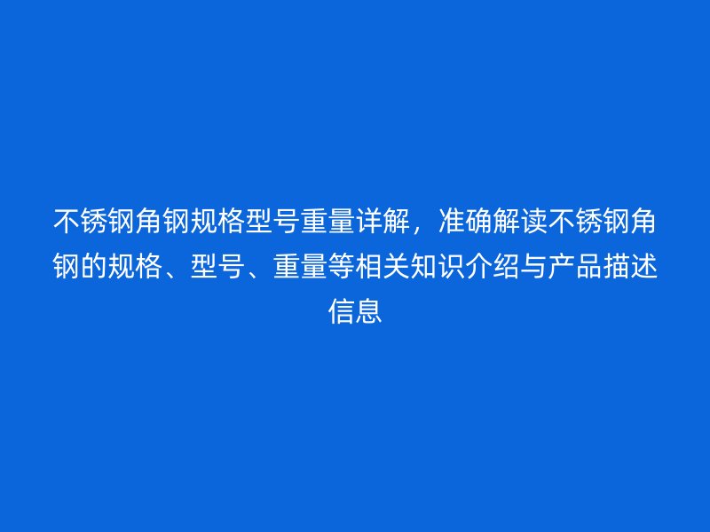 不锈钢角钢规格型号重量详解，准确解读不锈钢角钢的规格、型号、重量等相关知识介绍与产品描述信息