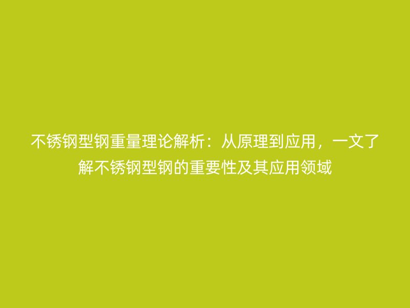 不锈钢型钢重量理论解析：从原理到应用，一文了解不锈钢型钢的重要性及其应用领域