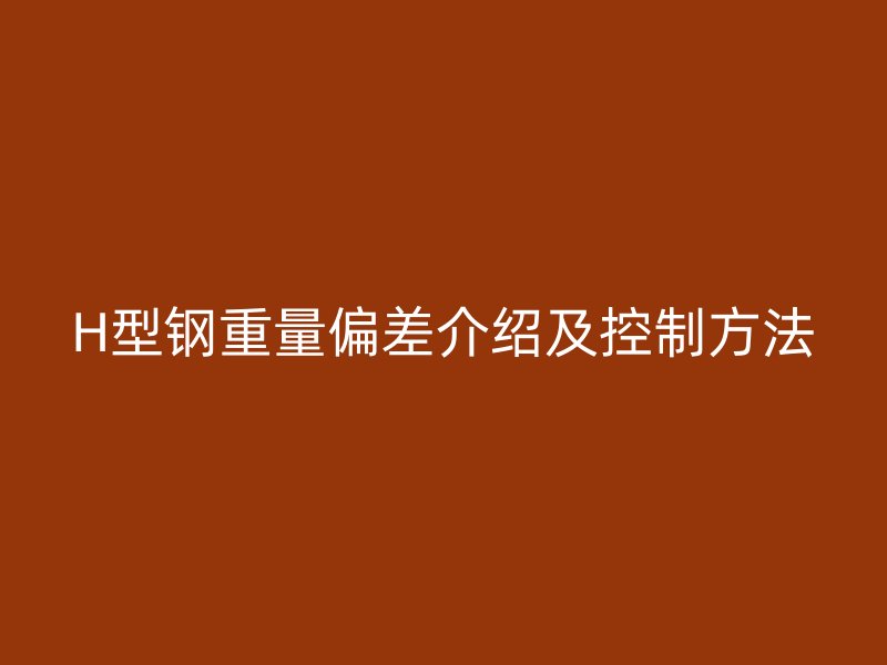 H型钢重量偏差介绍及控制方法