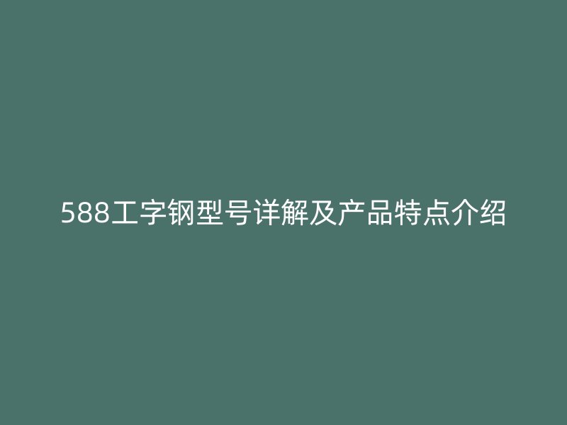 588工字钢型号详解及产品特点介绍