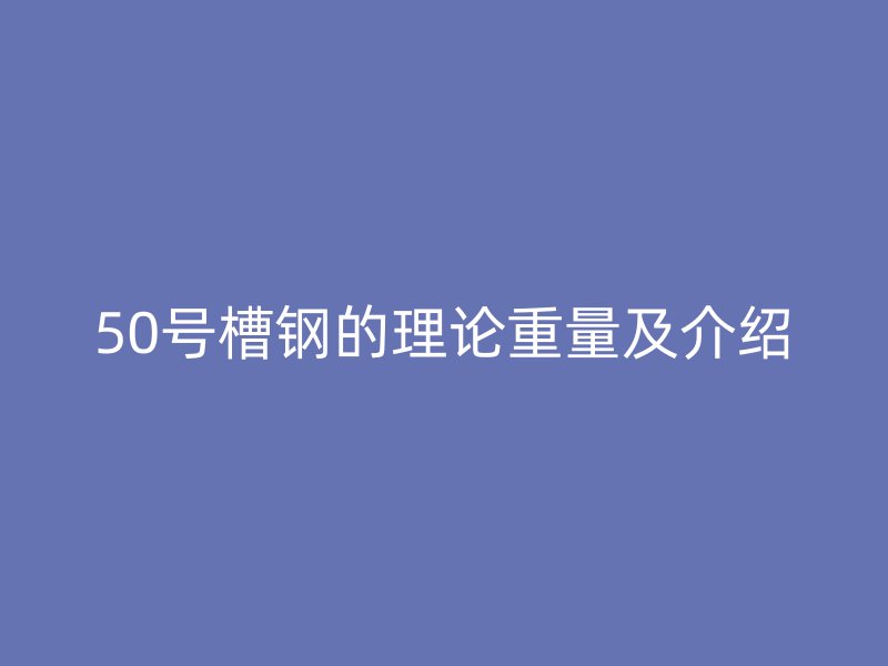 50号槽钢的理论重量及介绍