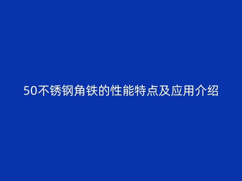 50不锈钢角铁的性能特点及应用介绍