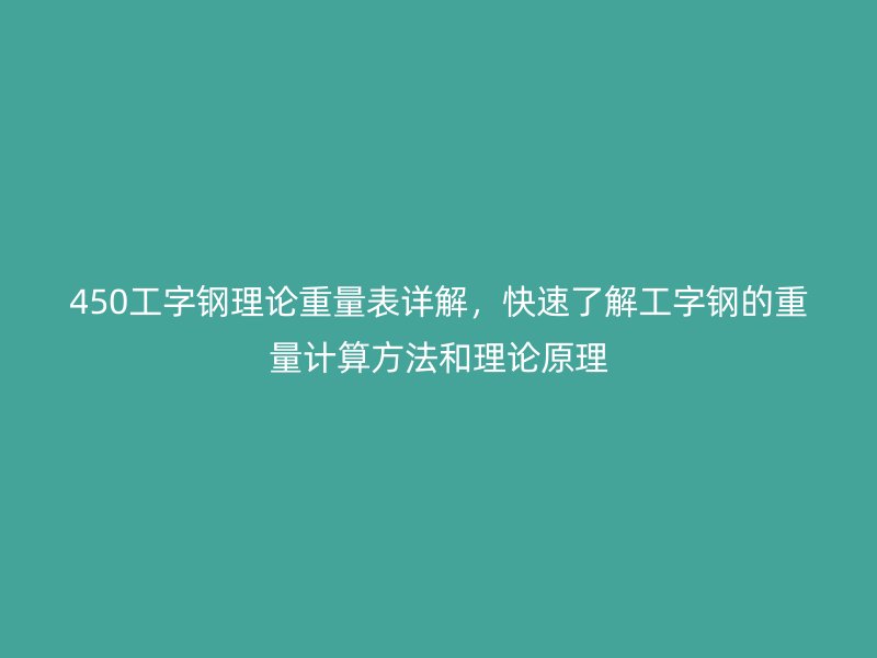 450工字钢理论重量表详解，快速了解工字钢的重量计算方法和理论原理