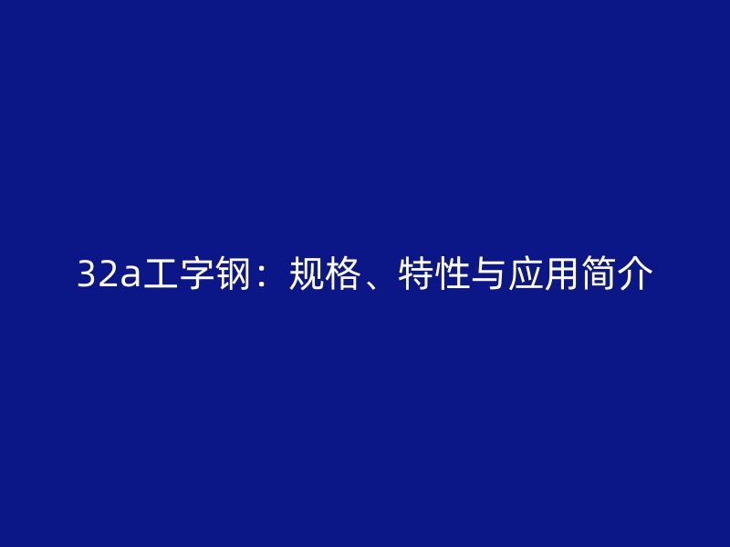 32a工字钢：规格、特性与应用简介
