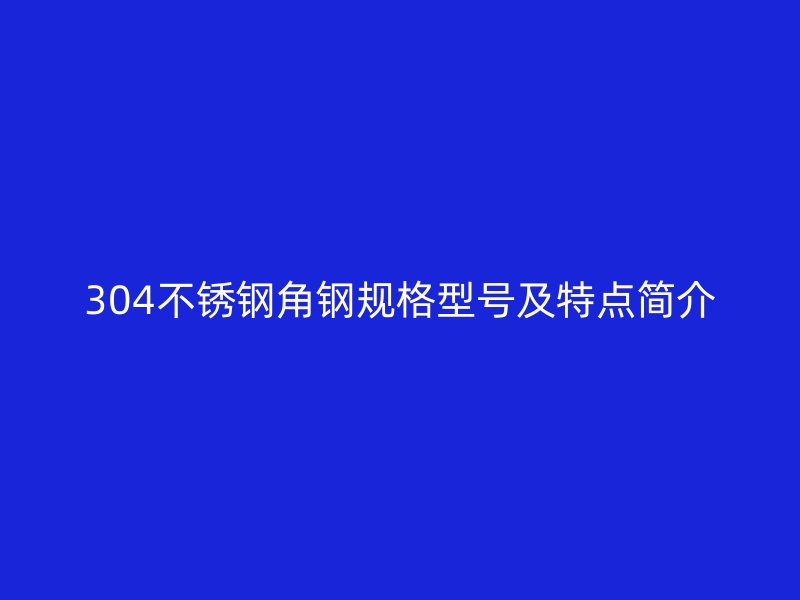 304不锈钢角钢规格型号及特点简介