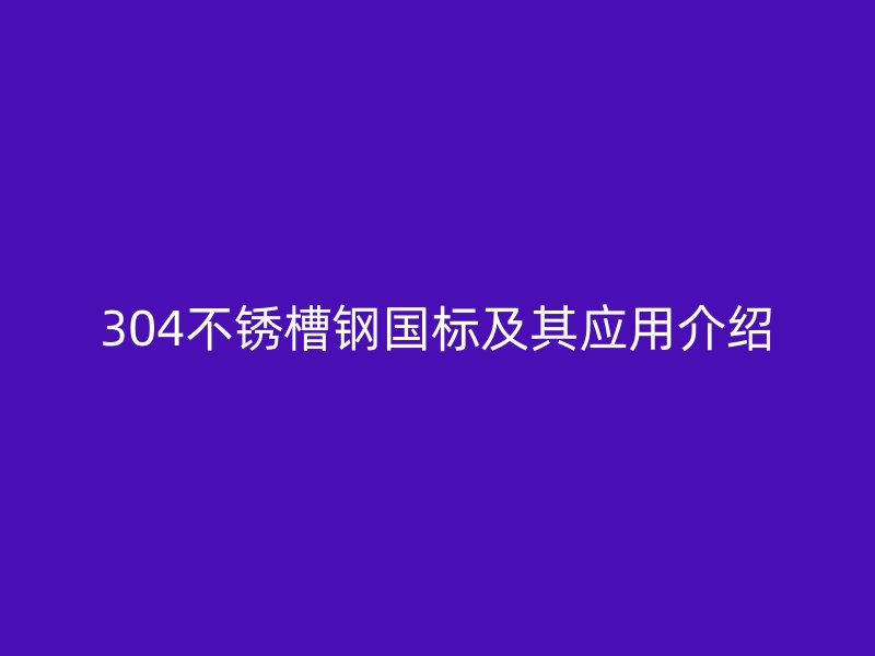 304不锈槽钢国标及其应用介绍