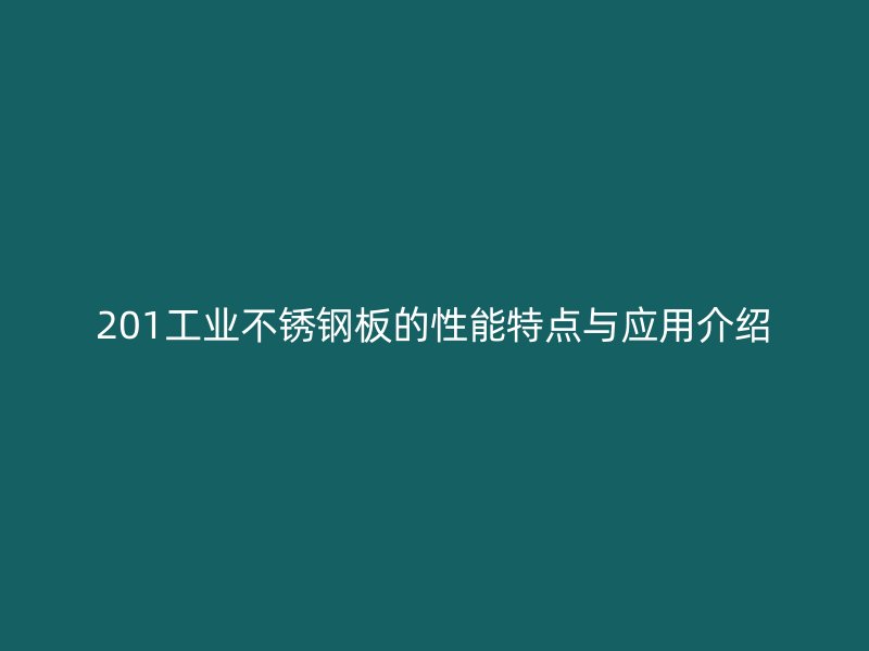 201工业不锈钢板的性能特点与应用介绍