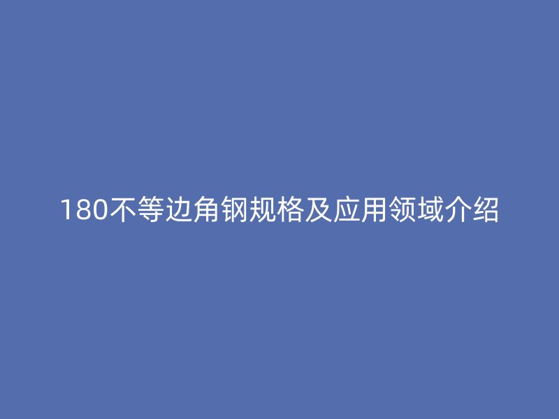 180不等边角钢规格及应用领域介绍