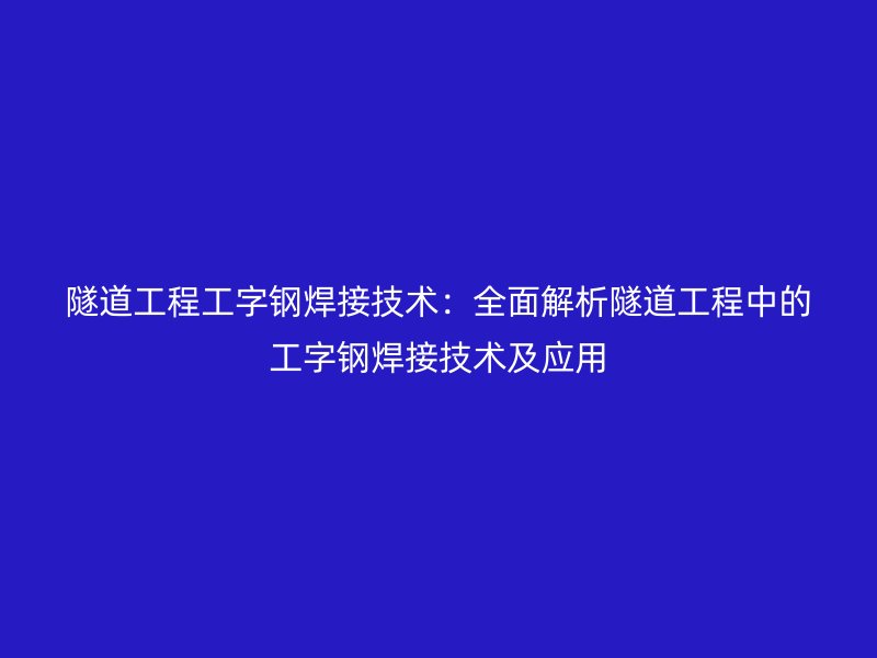 隧道工程工字钢焊接技术：全面解析隧道工程中的工字钢焊接技术及应用