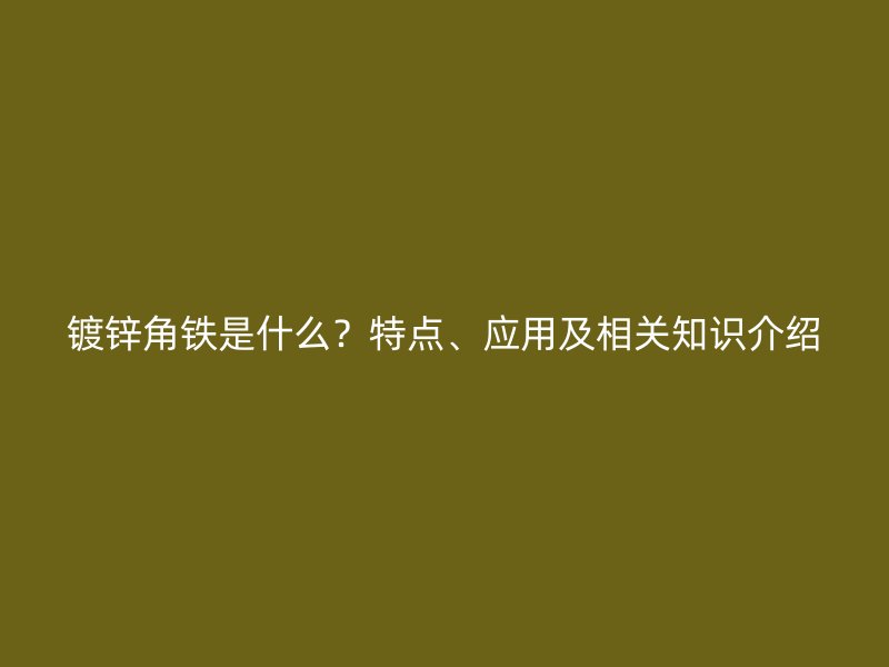 镀锌角铁是什么？特点、应用及相关知识介绍
