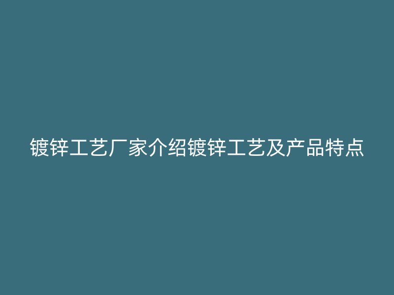 镀锌工艺厂家介绍镀锌工艺及产品特点