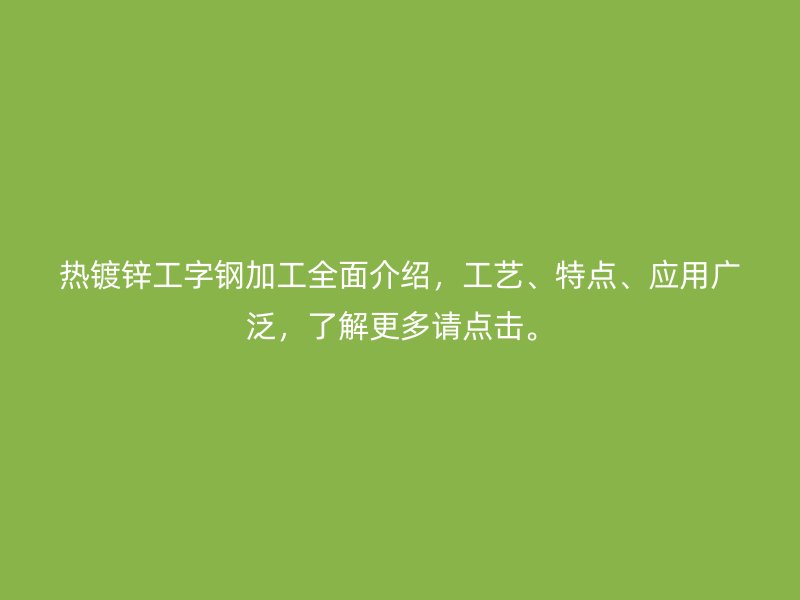 热镀锌工字钢加工全面介绍，工艺、特点、应用广泛，了解更多请点击。