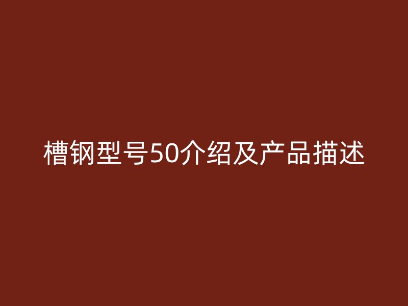 槽钢型号50介绍及产品描述