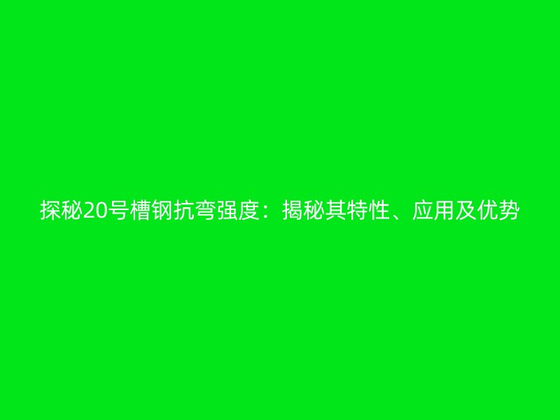 探秘20号槽钢抗弯强度：揭秘其特性、应用及优势