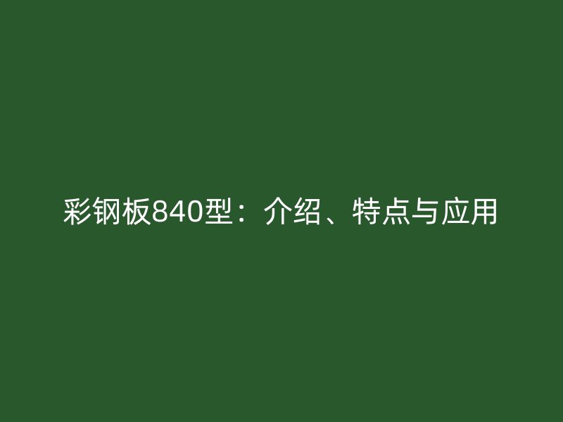 彩钢板840型：介绍、特点与应用