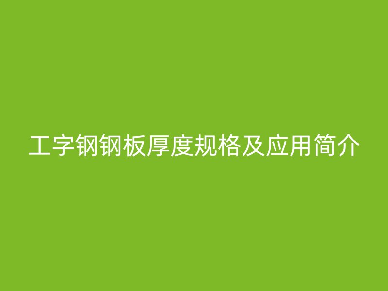 工字钢钢板厚度规格及应用简介