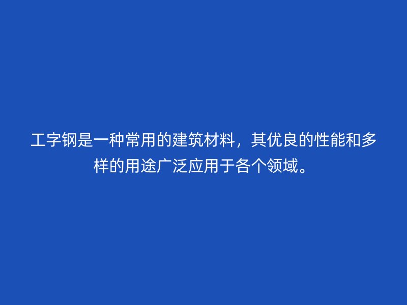 工字钢是一种常用的建筑材料，其优良的性能和多样的用途广泛应用于各个领域。