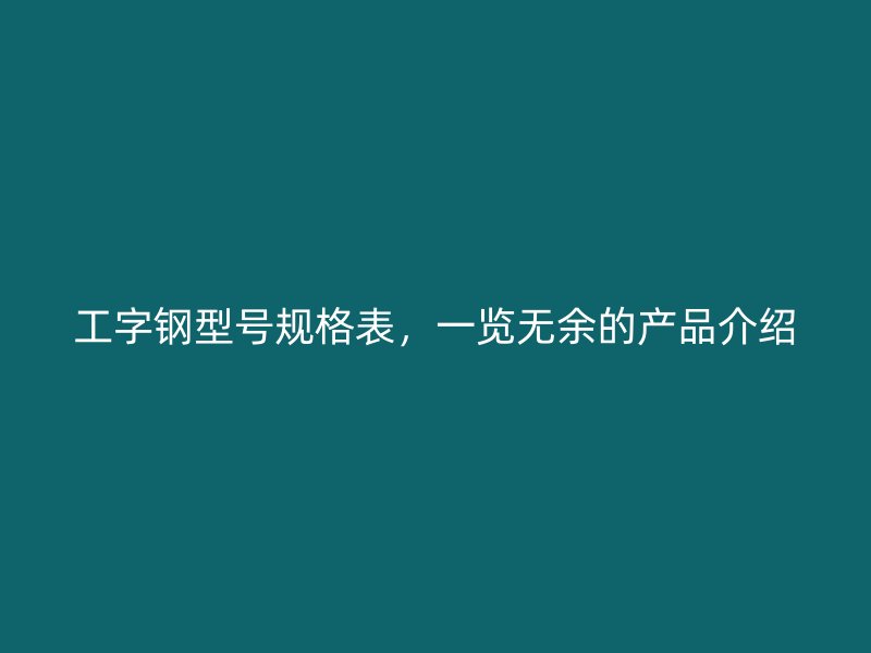 工字钢型号规格表，一览无余的产品介绍
