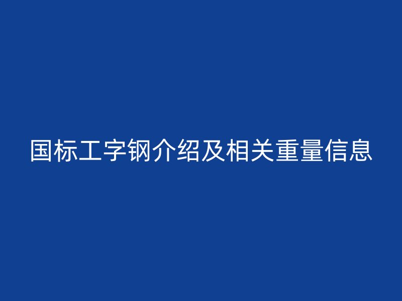 国标工字钢介绍及相关重量信息