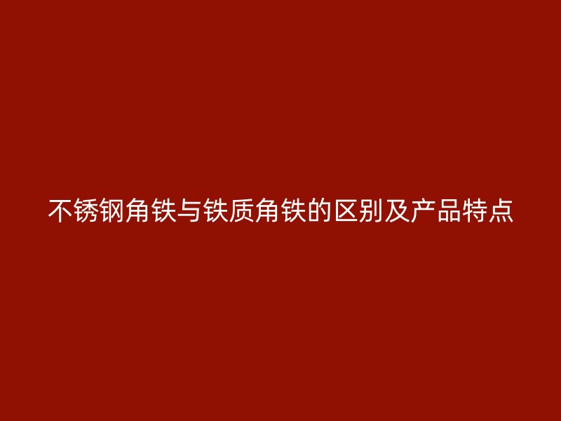 不锈钢角铁与铁质角铁的区别及产品特点