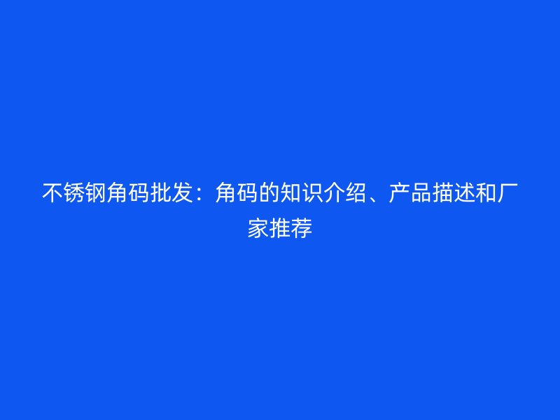 不锈钢角码批发：角码的知识介绍、产品描述和厂家推荐