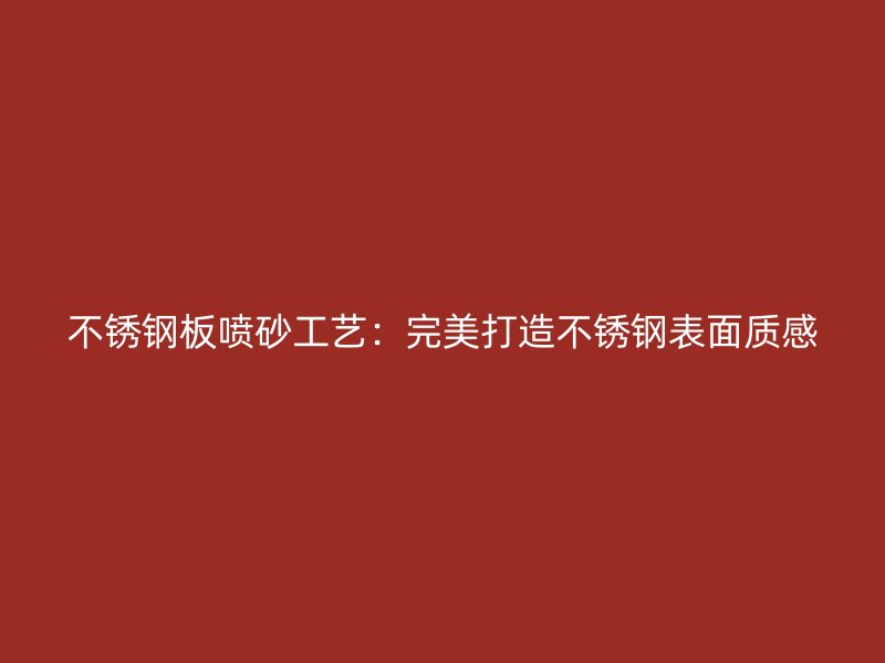 不锈钢板喷砂工艺:完美打造不锈钢表面质感