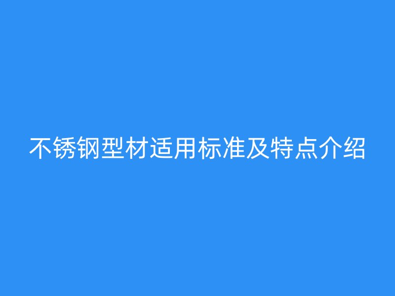 不锈钢型材适用标准及特点介绍