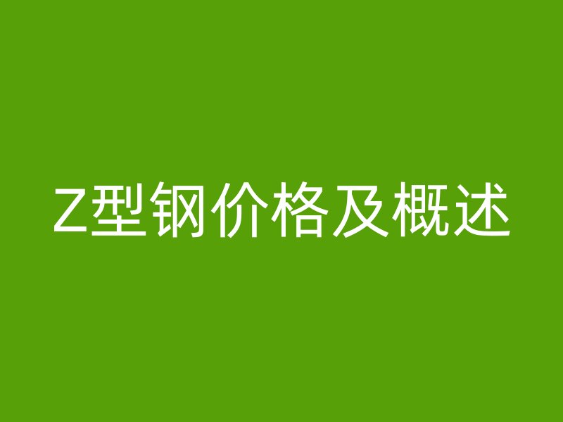 Z型钢价格及概述