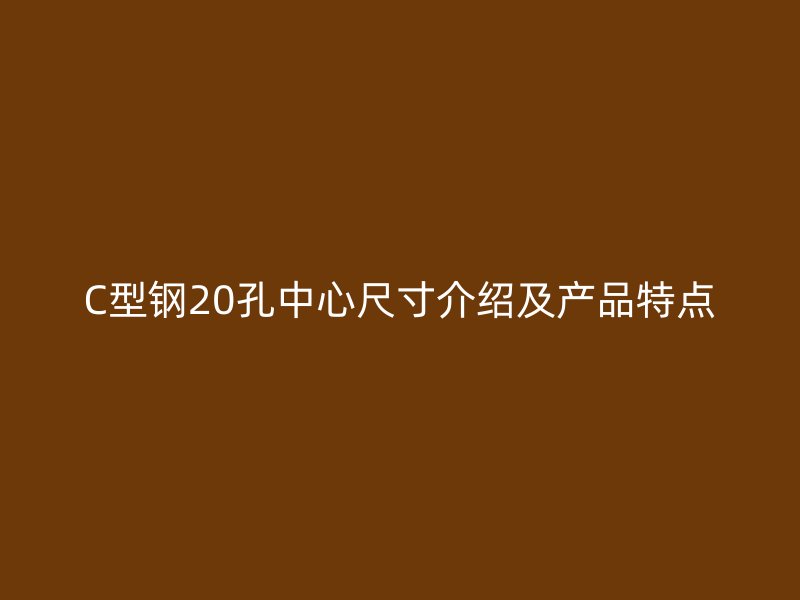C型钢20孔中心尺寸介绍及产品特点