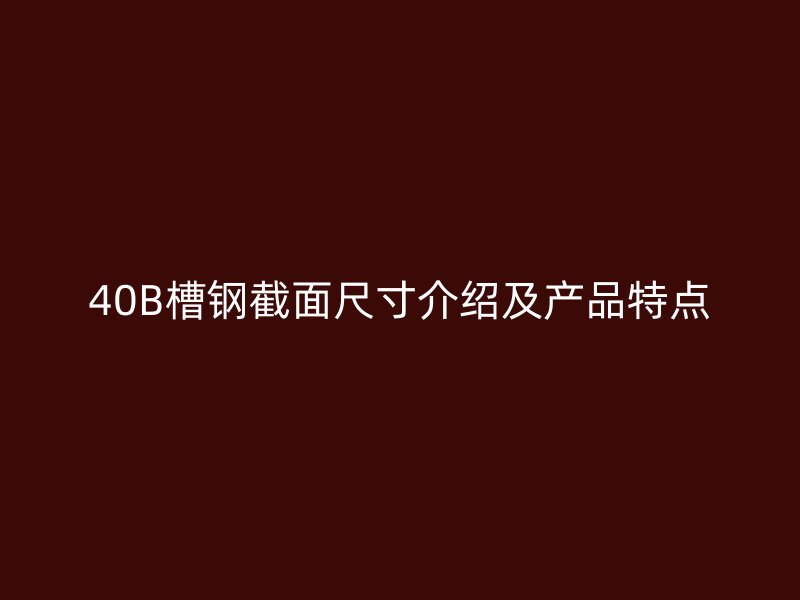 40B槽钢截面尺寸介绍及产品特点