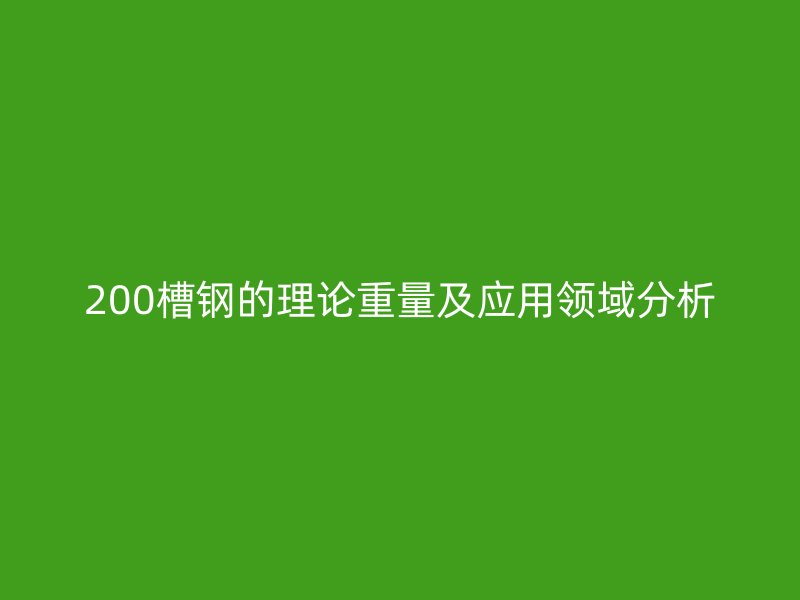 200槽钢的理论重量及应用领域分析