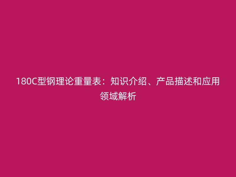 180C型钢理论重量表：知识介绍、产品描述和应用领域解析