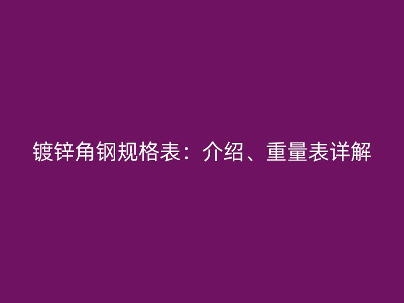 镀锌角钢规格表:介绍、重量表详解