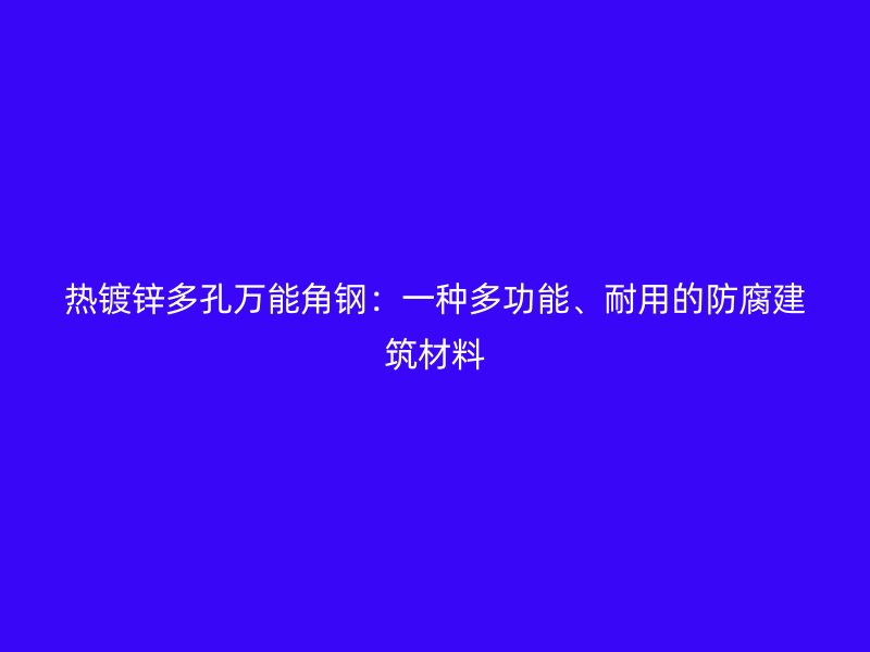 热镀锌多孔万能角钢：一种多功能、耐用的防腐建筑材料