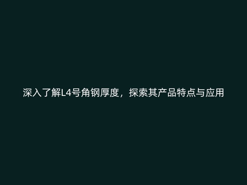 深入了解L4号角钢厚度，探索其产品特点与应用