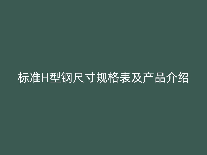 标准H型钢尺寸规格表及产品介绍