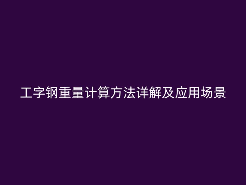 工字钢重量计算方法详解及应用场景